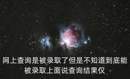 僅供參考什么意思，網(wǎng)上查詢是被錄取了但是不知道到底能被錄取上面說查詢結(jié)果僅