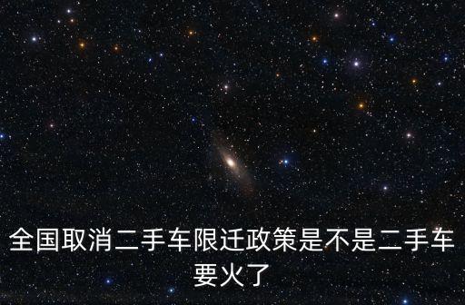 全國取消二手車限遷政策是不是二手車要火了