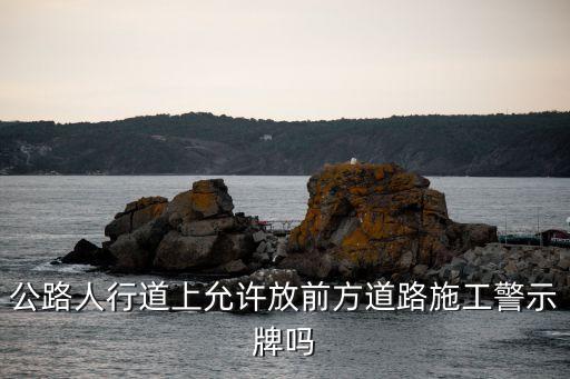 公路人行道上允許放前方道路施工警示牌嗎