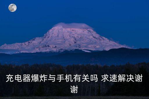 充電器爆炸，充電器爆炸與手機有關(guān)嗎 求速解決謝謝