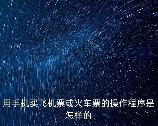 用手機買飛機票或火車票的操作程序是怎樣的