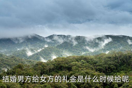 彩禮什么時候給，彩禮錢一般都是什么時候給女方
