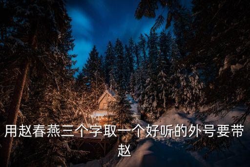 用趙春燕三個(gè)字取一個(gè)好聽的外號(hào)要帶趙