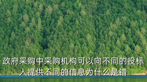 政府采購中采購機(jī)構(gòu)可以向不同的投標(biāo)人提供不同的信息為什么是錯