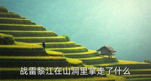 戰(zhàn)雷黎江在山洞里拿走了什么