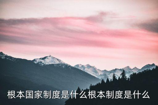 根本國家制度是什么根本制度是什么