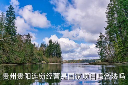 貴陽(yáng)連鎖經(jīng)營(yíng)，貴州貴陽(yáng)連鎖經(jīng)營(yíng)是國(guó)家項(xiàng)目嗎合法嗎