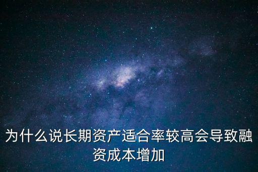 為什么說長期資產(chǎn)適合率較高會(huì)導(dǎo)致融資成本增加