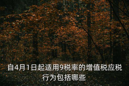 自4月1日起適用9稅率的增值稅應稅行為包括哪些