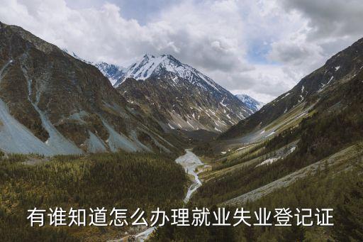 失業(yè)登記怎么辦理，怎么辦理失業(yè)登記