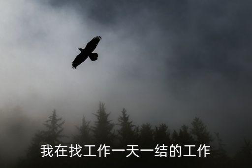 我在找工作一天一結(jié)的工作