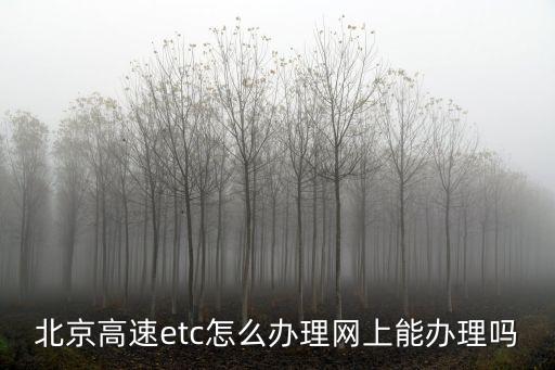 北京高速etc怎么辦理網(wǎng)上能辦理嗎