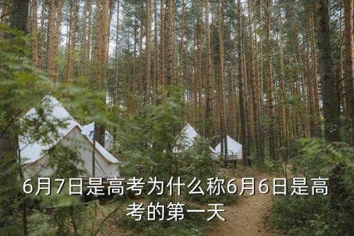 6月7日，6月7日是高考為什么稱6月6日是高考的第一天