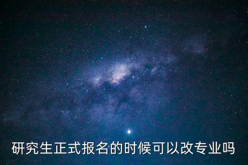 考研可以換專業(yè)嗎，研究生正式報名的時候可以改專業(yè)嗎