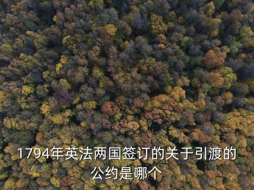 1794年英法兩國簽訂的關(guān)于引渡的公約是哪個(gè)