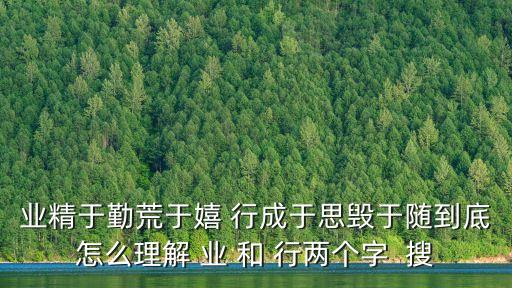 業(yè)精于勤荒于嬉 行成于思?xì)в陔S到底怎么理解 業(yè) 和 行兩個(gè)字  搜