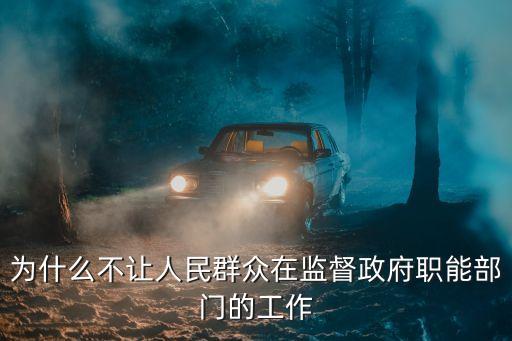 為什么不讓人民群眾在監(jiān)督政府職能部門的工作