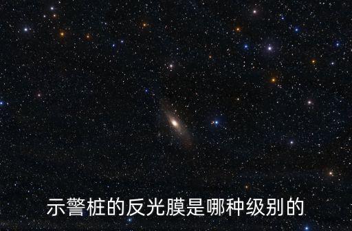 示警樁的反光膜是哪種級(jí)別的