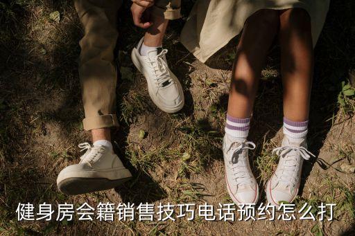 健身房會(huì)籍銷(xiāo)售技巧電話預(yù)約怎么打