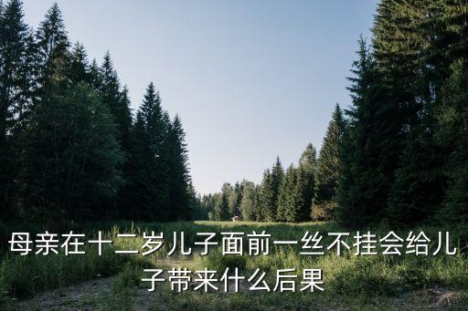 母親在十二歲兒子面前一絲不掛會給兒子帶來什么后果