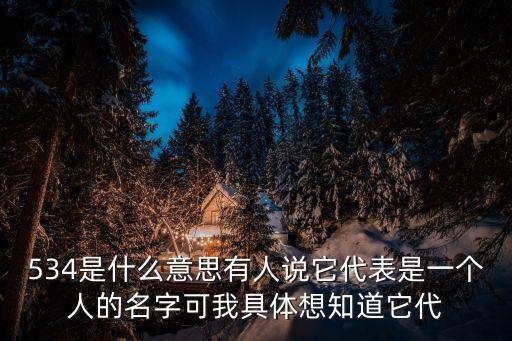 534是什么意思，534是什么意思有人說它代表是一個人的名字可我具體想知道它代