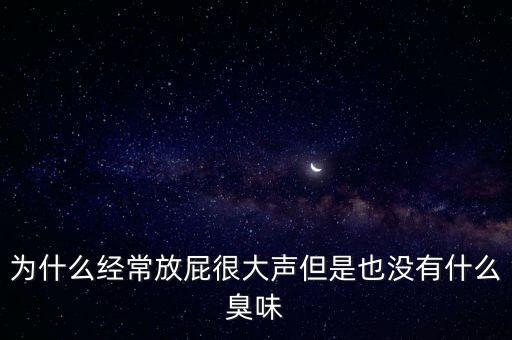 為什么經(jīng)常放屁很大聲但是也沒有什么臭味