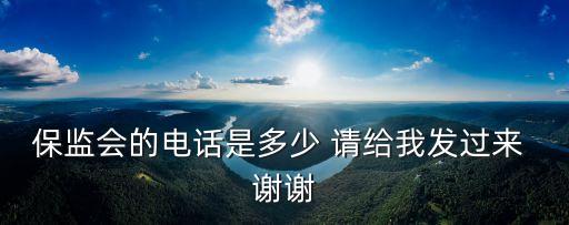 銀保監(jiān)電話，保監(jiān)會的電話是多少 請給我發(fā)過來 謝謝