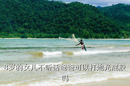 8歲的女兒不聽話爸爸可以打她光屁股嗎