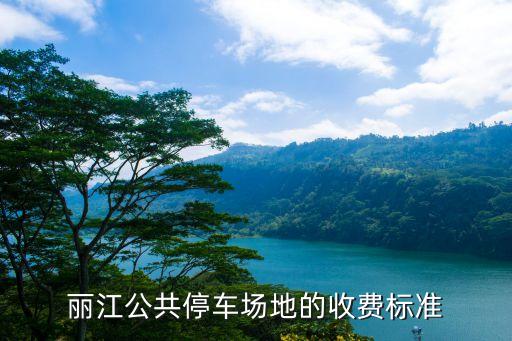 停車費(fèi)收費(fèi)標(biāo)準(zhǔn)，麗江公共停車場(chǎng)地的收費(fèi)標(biāo)準(zhǔn)