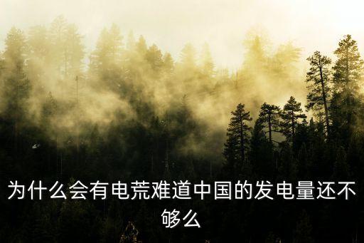 為什么會(huì)有電荒難道中國(guó)的發(fā)電量還不夠么