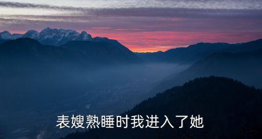 表嫂熟睡時(shí)我進(jìn)入了她