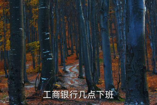 工行上班時間，工行上班時間