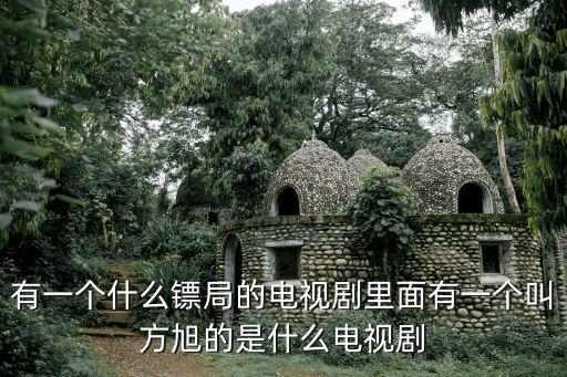 有一個(gè)什么鏢局的電視劇里面有一個(gè)叫方旭的是什么電視劇