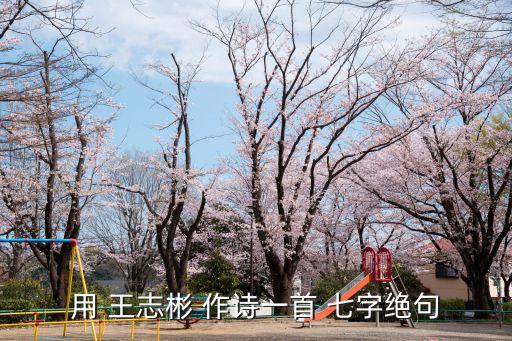 用 王志彬 作詩(shī)一首 七字絕句