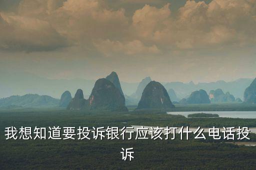 投訴銀行打哪個(gè)電話最有效，我想知道要投訴銀行應(yīng)該打什么電話投訴