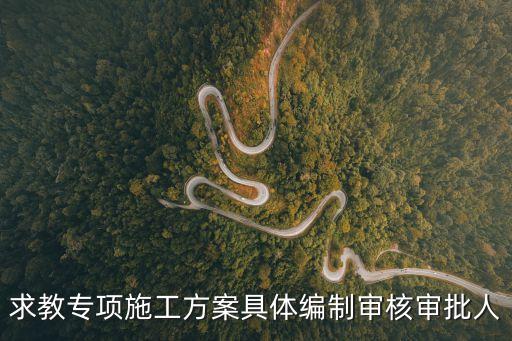 求教專項(xiàng)施工方案具體編制審核審批人