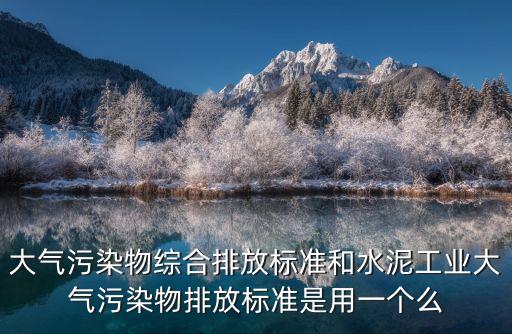 大氣污染物綜合排放標準和水泥工業(yè)大氣污染物排放標準是用一個么