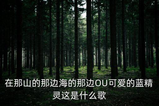 藍精靈歌，在那山的那邊海的那邊OU可愛的藍精靈這是什么歌