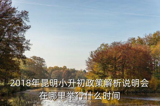 2018年昆明小升初政策解析說(shuō)明會(huì)在哪里舉行什么時(shí)間