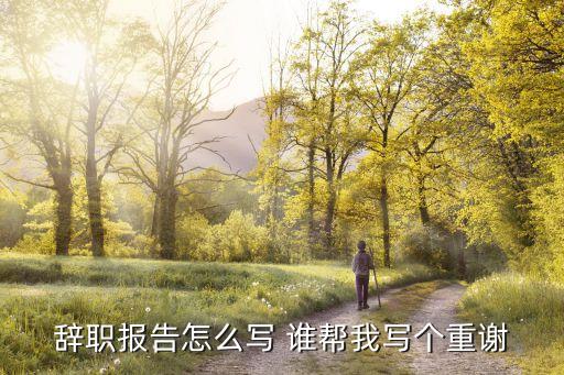 辭職報告怎么寫 誰幫我寫個重謝