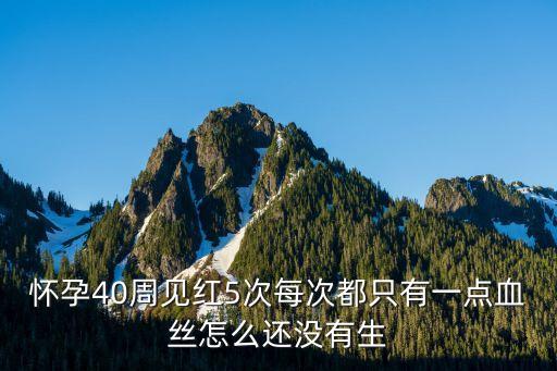 周紅五，40周孕婦見紅五天了還沒有生怎么辦啊