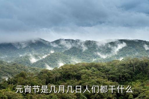 元宵節(jié)是幾月幾日人們都干什么