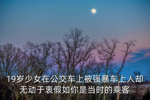 19歲少女在公交車上被強(qiáng)暴車上人卻無動(dòng)于衷假如你是當(dāng)時(shí)的乘客