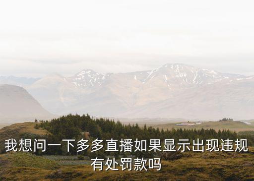 直播間懲罰，我想問一下多多直播如果顯示出現(xiàn)違規(guī)有處罰款嗎