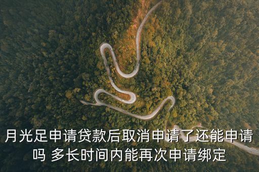 月光足申請貸款后取消申請了還能申請嗎 多長時(shí)間內(nèi)能再次申請綁定