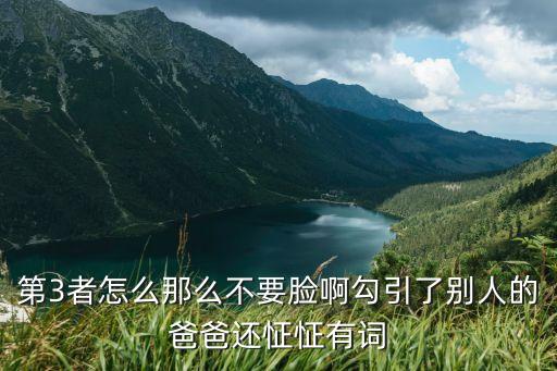 誘惑同學(xué)的父親，第3者怎么那么不要臉啊勾引了別人的爸爸還怔怔有詞