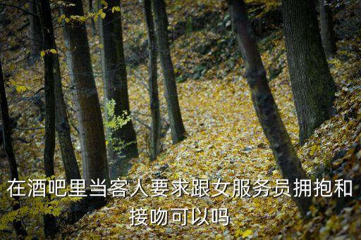 在酒吧里當(dāng)客人要求跟女服務(wù)員擁抱和接吻可以嗎