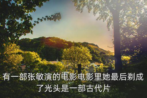 有一部張敏演的電影電影里她最后剃成了光頭是一部古代片