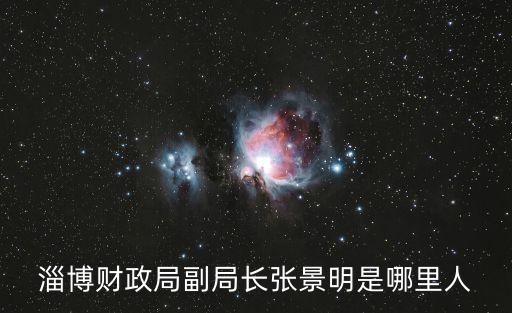 淄博財(cái)政局副局長張景明是哪里人