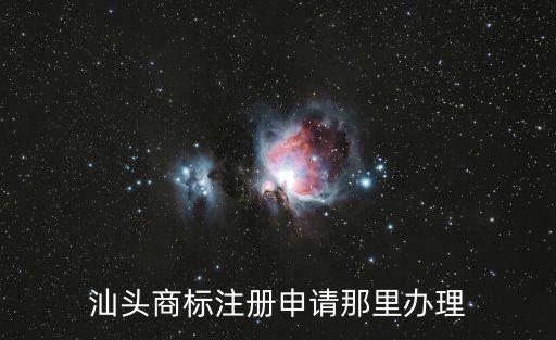 汕頭商標注冊，汕頭商標注冊一般的話需要多少錢得到什么地方辦理